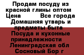 Продам посуду из красной глины оптом › Цена ­ 100 - Все города Домашняя утварь и предметы быта » Посуда и кухонные принадлежности   . Ленинградская обл.,Сосновый Бор г.